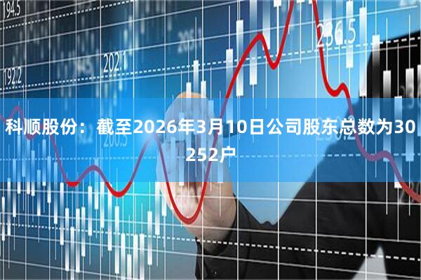 科顺股份：截至2026年3月10日公司股东总数为30252户