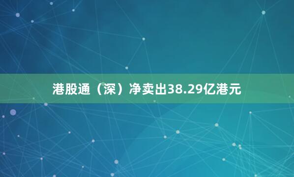 港股通（深）净卖出38.29亿港元
